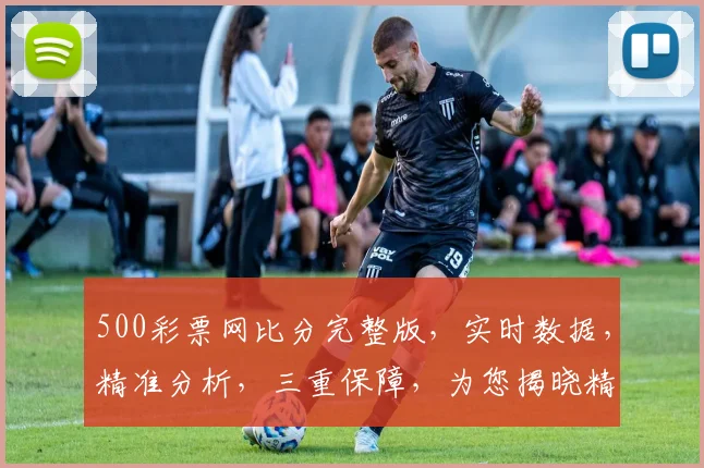 500彩票网比分完整版，实时数据，精准分析，三重保障，为您揭晓精彩