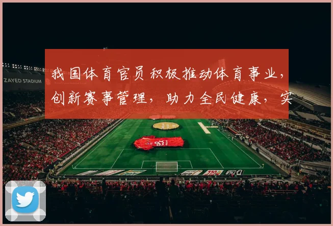 我国体育官员积极推动体育事业，创新赛事管理，助力全民健康，实现体育强国梦。