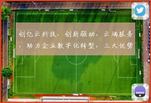 创亿云科技，创新驱动，云端服务，助力企业数字化转型，三大优势，引领行业新风向