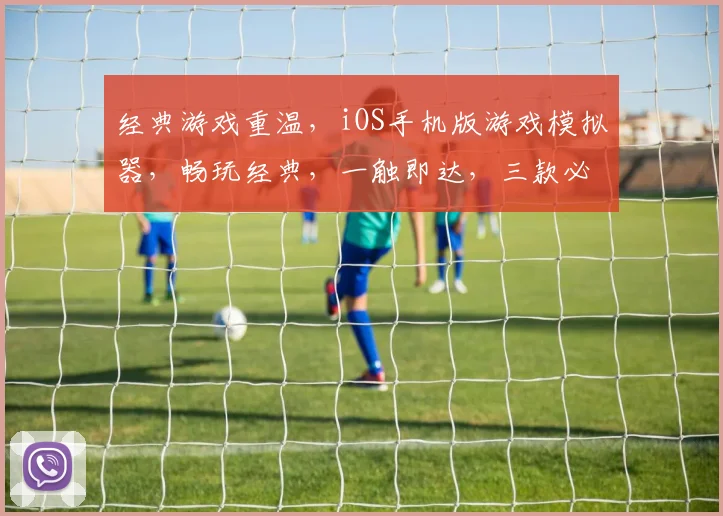 经典游戏重温，iOS手机版游戏模拟器，畅玩经典，一触即达，三款必备