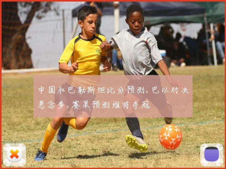 中国和巴勒斯坦比分预测,巴以对决悬念多,赛果预测谁将夺冠