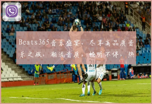 Beats365音乐盛宴，尽享高品质音乐之旅，潮流音质，畅听不停，热门榜单，推荐必备