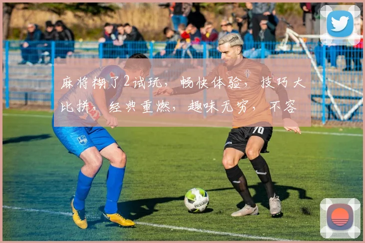 麻将糊了2试玩，畅快体验，技巧大比拼，经典重燃，趣味无穷，不容错过
