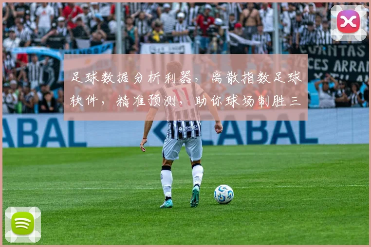 足球数据分析利器，离散指数足球软件，精准预测，助你球场制胜三招，一触即发