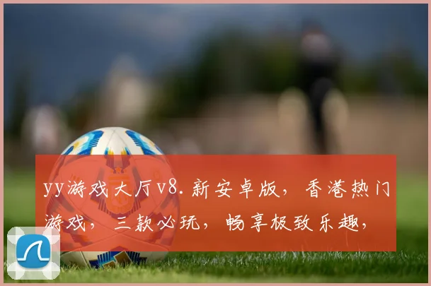 yy游戏大厅v8.新安卓版，香港热门游戏，三款必玩，畅享极致乐趣，一触即达