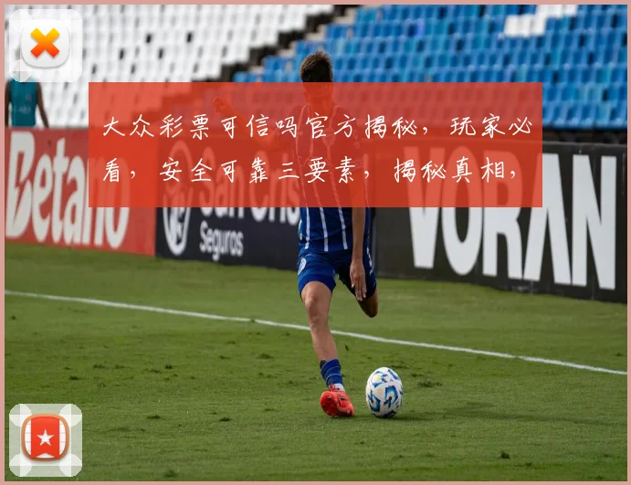 大众彩票可信吗官方揭秘，玩家必看，安全可靠三要素，揭秘真相，谨慎投注